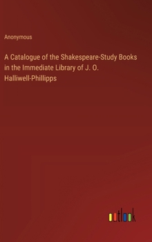 Hardcover A Catalogue of the Shakespeare-Study Books in the Immediate Library of J. O. Halliwell-Phillipps Book