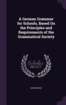 Hardcover A German Grammar for Schools, Based On the Principles and Requirements of the Grammatical Society Book