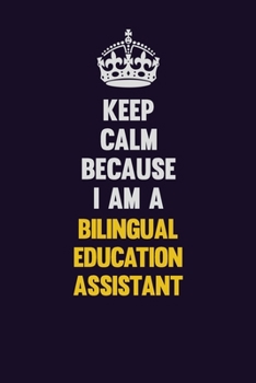 Keep Calm Because I Am A Bilingual Education Assistant: Motivational and inspirational career blank lined gift notebook with matte finish
