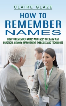 Paperback How to Remember Names: How to Remember Names and Faces the Easy Way (Practical Memory Improvement Exercises and Techniques) Book
