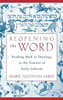 Hardcover Reopening the Word: Reading Mark as Theology in the Context of Early Judaism Book