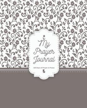 Paperback My Prayer Journal: 120 Days of Prayer and Praise A beautiful Prayer Journal to Inspire Conversation & Prayer with God Book