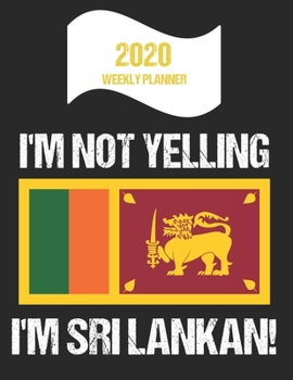 2020 Weekly Planner I'm Not Yelling I'm Sri Lankan: Funny Sri Lanka Flag Quote Dated Calendar With To-Do List