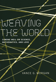 Hardcover Weaving the World: Simone Weil on Science, Mathematics, and Love Book