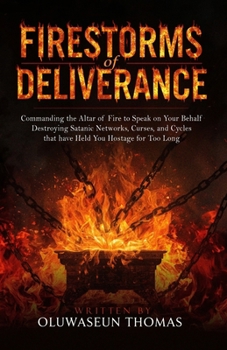 Paperback Firestorms of Deliverance: Commanding the Altar of Fire to Speak on Your Behalf, Destroying Satanic Networks, Curses, and Cycles that have Held You Ho Book