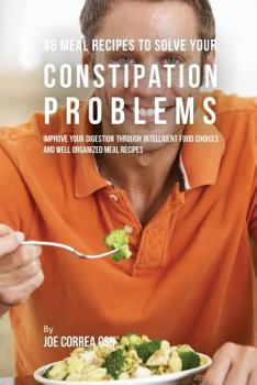 46 Rezepte, Um Deine Verstopfungsprobleme Zu Losen: Verbessere Deine Verdauung Durch Intelligente Nahrungsmittelwahl Und Gut Organisierte Rezepte