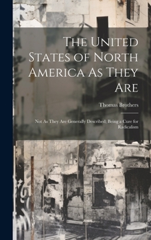Hardcover The United States of North America As They Are: Not As They Are Generally Described; Being a Cure for Radicalism Book