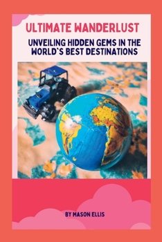 Paperback Ultimate Wanderlust: Unveiling Hidden Gems In The World's Best Destinations Book