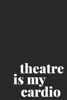 Theatre Is My Cardio: Blank Lined Writing Notebook Journal for Actors, Actresses, Directors, Drama Teachers, Theater Lovers, and More | Minimalist Cover Design in Black and White