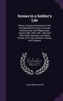 Hardcover Scenes in a Soldier's Life: Being a Connected Narrative of the Principal Military Events in Scinde, Beeloochistan and Affghanistan, During 1839, 1 Book