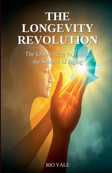 The Longevity Revolution: The Global Race to Unlock the Science of Aging