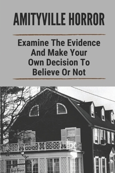 Amityville Horror: Examine The Evidence And Make Your Own Decision To Believe Or Not: Real Amityville House Murders
