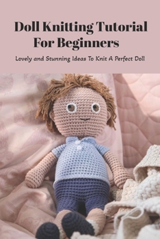 Paperback Doll Knitting Tutorial For Beginners: Lovely and Stunning Ideas To Knit A Perfect Doll: Doll Knitting Projects Book