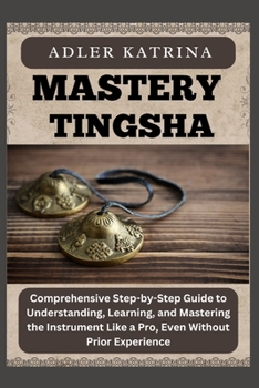 Paperback Mastery Tingsha: Comprehensive Step-by-Step Guide to Understanding, Learning, and Mastering the Instrument Like a Pro, Even Without Prior Experience Book