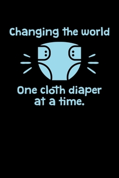 Changing the World One Cloth Diaper at a Time: Journal / Notebook / Diary Gift - 6”x9” - 120 pages - White Lined Paper - Matte Cover