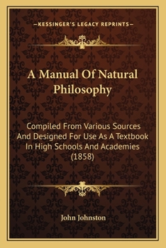 Paperback A Manual Of Natural Philosophy: Compiled From Various Sources And Designed For Use As A Textbook In High Schools And Academies (1858) Book