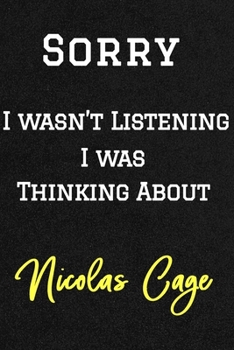 Sorry I wasn’t listening I was thinking about Nicolas Cage . Funny /Lined Notebook/Journal Great Office School Writing Note Taking: Lined Notebook/ Journal 120 pages , Soft Cover , Matte finish