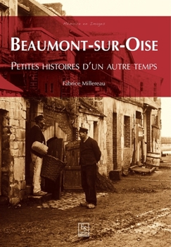 Beaumont-sur-Oise - Petites histoires d'un autre temps (Mémoire En Images Locaux) (French Edition)