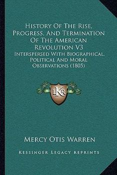 Paperback History Of The Rise, Progress, And Termination Of The American Revolution V3: Interspersed With Biographical, Political And Moral Observations (1805) Book