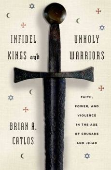 Hardcover Infidel Kings and Unholy Warriors: Faith, Power, and Violence in the Age of Crusade and Jihad Book