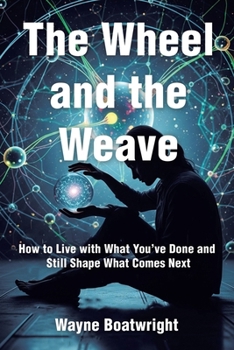 Paperback The Wheel and the Weave: How to Live with What You've Done and Still Shape What Comes Next Book