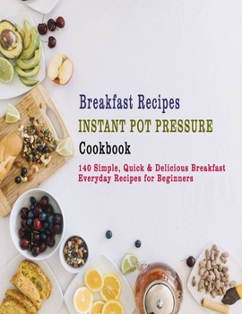 Paperback Breakfast Recipes Instant Pot Pressure Cookbook: 140 Simple, Quick & Delicious Breakfast Everyday Recipes for Beginners Book