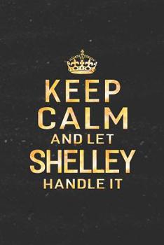 Paperback Keep Calm and Let Shelley Handle It: First Name Funny Sayings Personalized Customized Names Women Girl Gift Notebook Journal Book