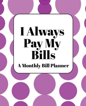 I Always Pay My Bills : Monthly Bill Planner and Organizer, Simple Monthly Bill and Household Expense Tracker (Simple Monthly Bill Planners)