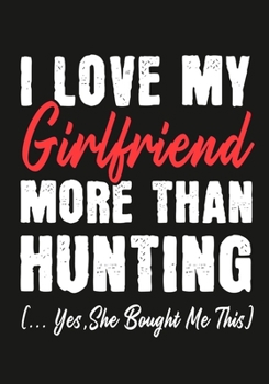 Paperback I love my girlfriend More Than hunting (...yes, she bought me this): Journal-notebook funny quotes gift for Him, hunting lovers, Boyfriend Valentine G Book