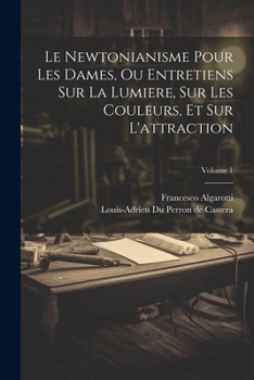Paperback Le Newtonianisme Pour Les Dames, Ou Entretiens Sur La Lumiere, Sur Les Couleurs, Et Sur L'attraction; Volume 1 [French] Book