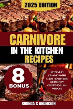 Carnivore in The kitchen Recipes: Satisfying Cravings with Every Hearty Bite Inspired by Courtney Luna Wisdom (Rhonda C Anderson's Healing Kitchen: Tasty Recipes for a Healthier You)