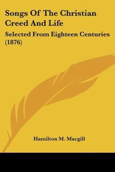 Songs of the Christian Creed and Life: Selected from the Eighteen Centuries