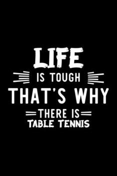 Life Is Tough That's Why There Is Table Tennis: Table Tennis Lover Journal | Great Christmas & Birthday Gift Idea for Table Tennis Fan | Table Tennis ... Table Tennis Fan Diary | 100 pages 6x9 inches