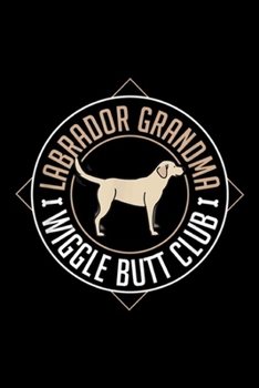 Labrador Grandma I wiggle butt club: Labrador Grandma Funny Mother's Day Retriever Wiggle Journal/Notebook Blank Lined Ruled 6x9 100 Pages
