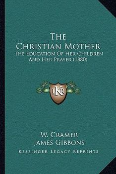 Paperback The Christian Mother: The Education Of Her Children And Her Prayer (1880) Book