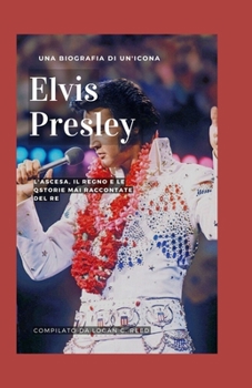 Elvis Presley: L'ascesa, il regno e le storie mai raccontate del re (Italian Edition)