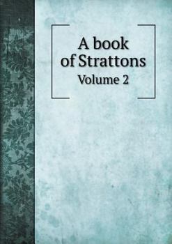 A Book of Strattons; Being a Collection of Stratton Records From England and Scotland, and a Genealogical History of the Early Colonial Strattons in America, With Five Generations of Their Descendants