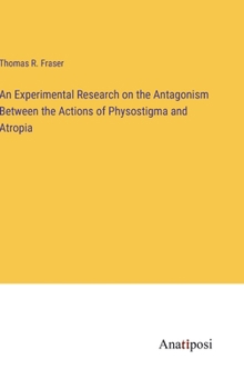 Hardcover An Experimental Research on the Antagonism Between the Actions of Physostigma and Atropia Book