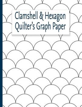 Paperback Clamshell & Hexagon Quilter's Graph Paper: For quilters who have a clamshell and or hexagon quilt on their bucket list to make. The hexagon and clam s Book