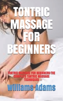 TONTRIC MASSAGE FOR BEGINNERS: TONTRIC MASSAGE FOR BEGINNERS:THE COMPLETE TANTRIC MASSAGE TECHNIQUES