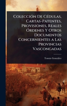 Hardcover ColecciÃ3n De CÃ(c)dulas, Cartas-Patentes, Provisiones, Reales Ã"rdenes Y Otros Documentos Concernientes a Las Provincias Vascongadas [Spanish] Book