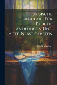 Paperback Liturgische Formulare für Etliche Handlungen und Acte, Nebst Gebeten Book