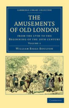 The Amusements Of Old London: Being A Survey Of The Sports And Pastimes, Tea Gardens And Parks, Playhouses And Other Diversions Of The People Of ... Beginning Of The 19th Century, Volume 1...
