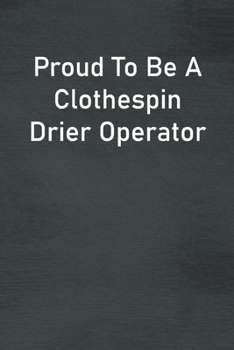 Proud To Be A Clothespin Drier Operator: Lined Notebook For Men, Women And Co Workers