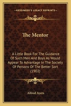 Paperback The Mentor: A Little Book For The Guidance Of Such Men And Boys As Would Appear To Advantage In The Society Of Persons Of The Bett Book