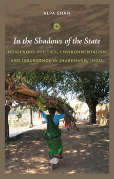 Paperback In the Shadows of the State: Indigenous Politics, Environmentalism, and Insurgency in Jharkhand, India Book