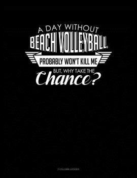 Paperback A Day Without Beach Volleyball Probably Won't Kill Me. But Why Take the Chance.: 3 Column Ledger Book