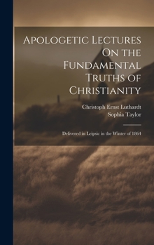 Hardcover Apologetic Lectures On the Fundamental Truths of Christianity: Delivered in Leipsic in the Winter of 1864 Book