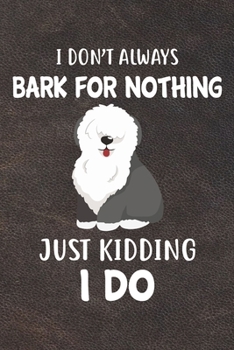 I Don't Always Bark For Nothing Just Kidding I Do Notebook Journal: 110 Blank Lined Papers - 6x9 Personalized Customized Old English Sheepdog Notebook ... Old English Sheepdog Puppy Owners and Lovers