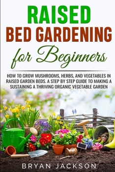 Paperback Raised Bed Gardening for Beginners: How to Grow Mushrooms, Herbs, and Vegetables in Raised Garden Beds. A Step by Step Guide to Making a Sustaining a Book